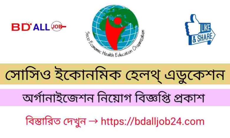 সোসিও ইকোনমিক হেলথ্ এডুকেশন অর্গানাইজেশন নিয়োগ বিজ্ঞপ্তি 2023